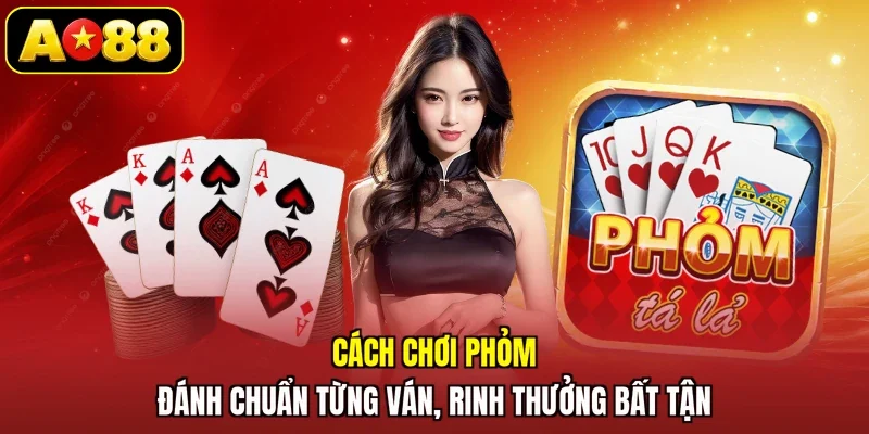 Cách Chơi Phỏm - Đánh Chuẩn Từng Ván, Rinh Thưởng Bất Tận