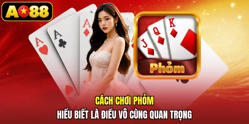 Cách chơi Phỏm hiểu biết là điều vô cùng quan trọng