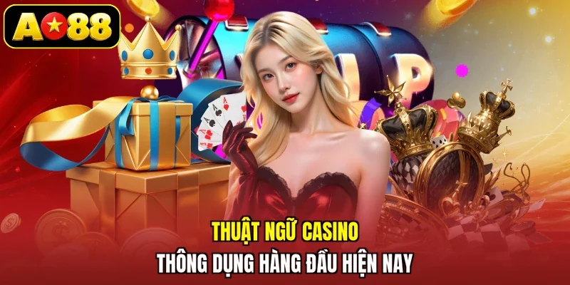 Thuật ngữ casino thông dụng hàng đầu hiện nay